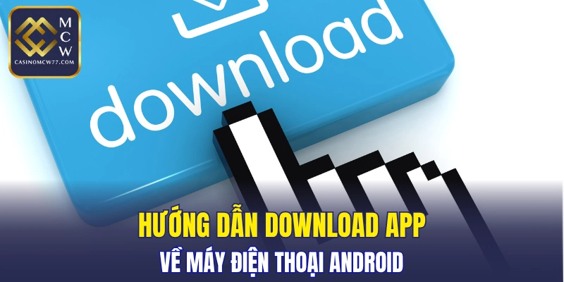Ba bước hỗ trợ tải app CASINOMCW77 trên dòng Android