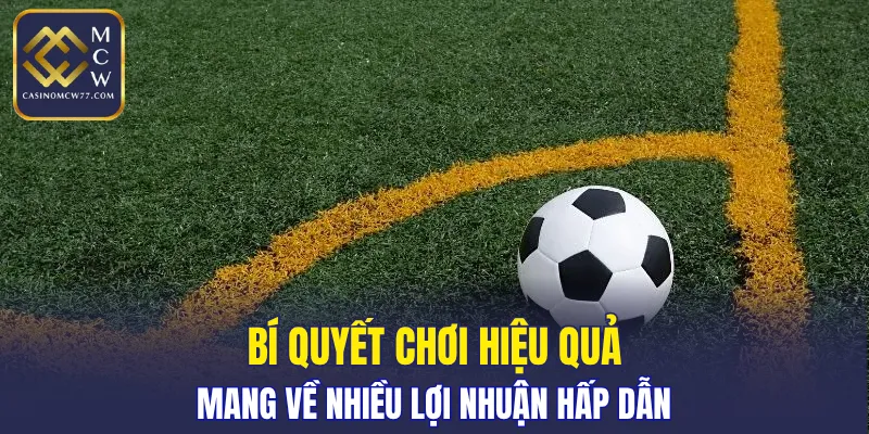 Bí quyết chơi hiệu quả mang về nhiều lợi nhuận hấp dẫn