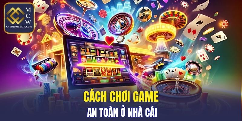 Cách chơi game thật an toàn ở nhà cái