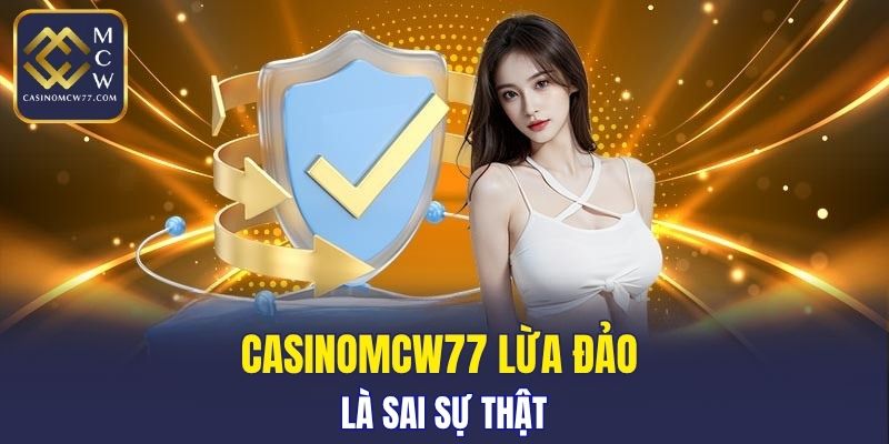 CASINOMCW77 lừa đảo là sai sự thật