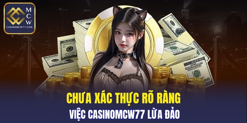 Chưa xác thực rõ ràng việc CASINOMCW77 lừa đảo