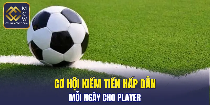Cơ hội kiếm tiền hấp dẫn mỗi ngày cho player