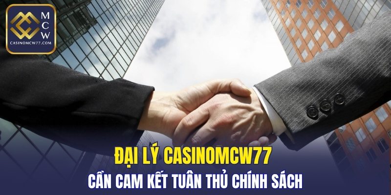 Đại lý CASINOMCW77 cần cam kết tuân thủ chính sách