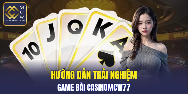 Hướng dẫn trải nghiệm game bài CASINOMCW77