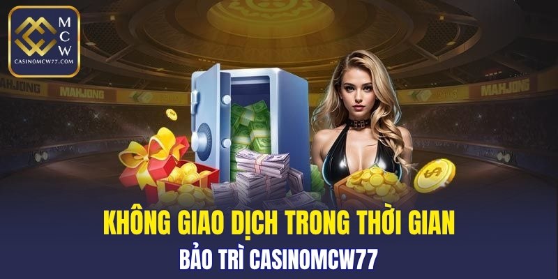 Không giao dịch trong thời gian bảo trì CASINOMCW77