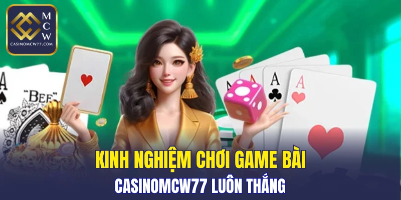 Kinh nghiệm chơi game bài CASINOMCW77 luôn thắng