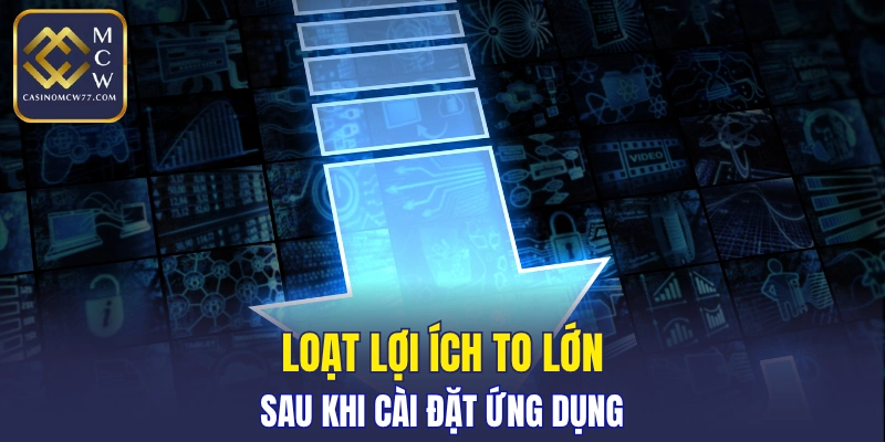 Lợi ích to lớn nếu download và sử dụng ứng dụng