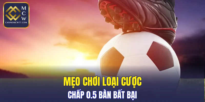 Mẹo chơi loại cược chấp 0.5 bàn bất bại