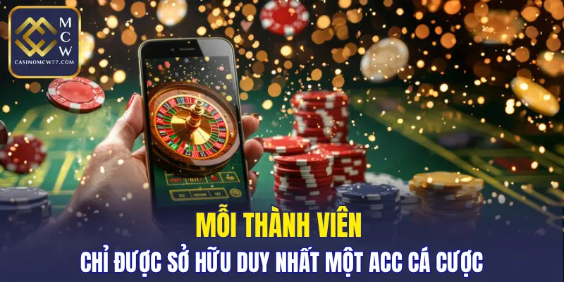 Mỗi thành viên chỉ được sở hữu duy nhất một acc cá cược