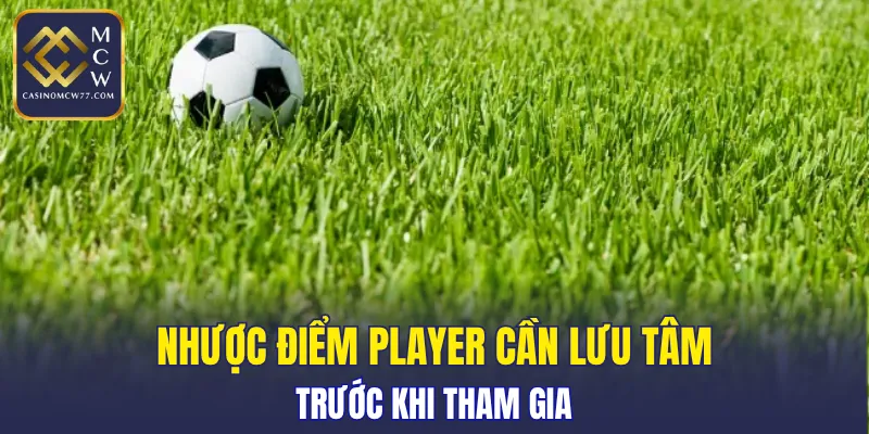 Nhược điểm player cần lưu tâm trước khi tham gia