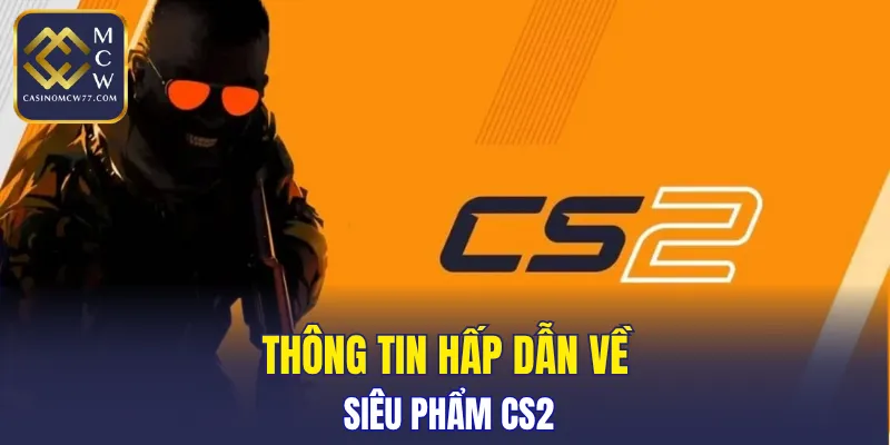 Thông tin hấp dẫn về siêu phẩm CS2
