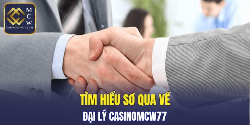 Tìm hiểu sơ qua về đại lý CASINOMCW77